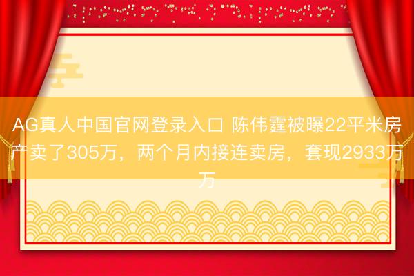 AG真人中国官网登录入口 陈伟霆被曝22平米房产卖了305万，两个月内接连卖房，套现2933万