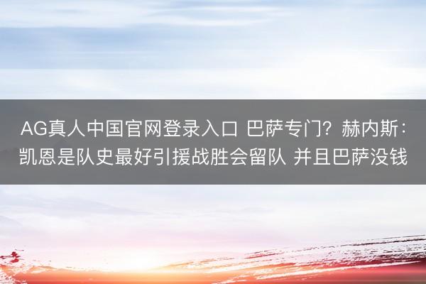 AG真人中国官网登录入口 巴萨专门?赫内斯:凯恩是队史最好引援战胜会留队 并且巴萨没钱
