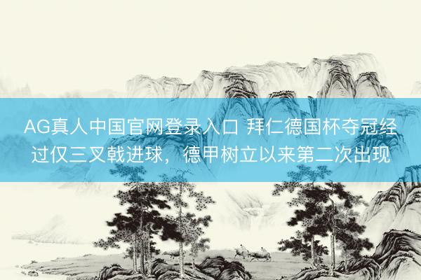 AG真人中国官网登录入口 拜仁德国杯夺冠经过仅三叉戟进球，德甲树立以来第二次出现