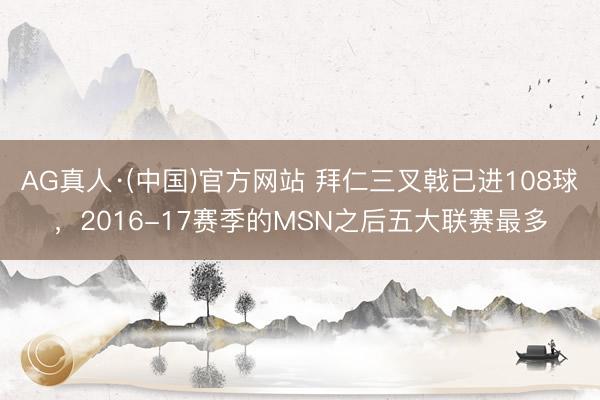 AG真人·(中国)官方网站 拜仁三叉戟已进108球，2016-17赛季的MSN之后五大联赛最多