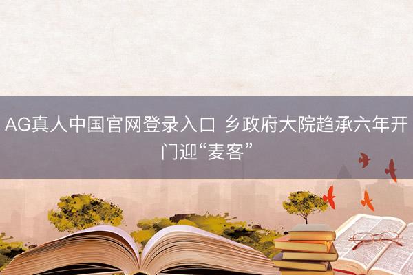 AG真人中国官网登录入口 乡政府大院趋承六年开门迎“麦客”