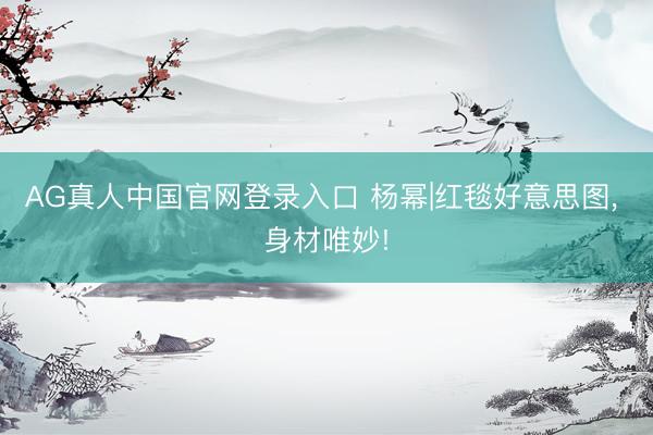 AG真人中国官网登录入口 杨幂|红毯好意思图，<a href=