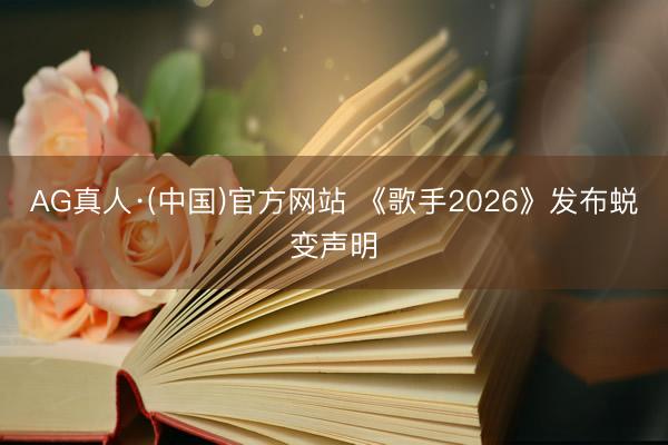 AG真人·(中国)官方网站 《歌手2026》发布蜕变声明