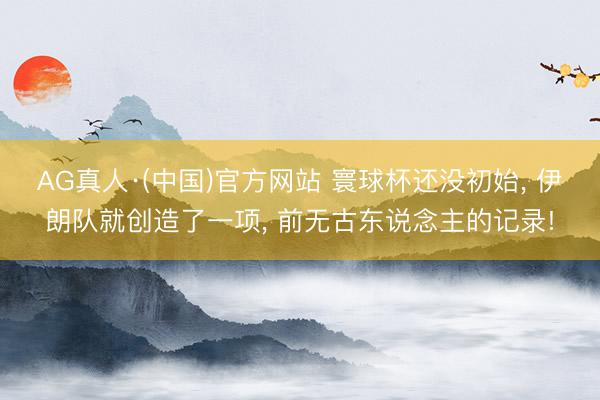 AG真人·(中国)官方网站 寰球杯还没初始， 伊朗队就创造了一项， 前无古东说念主的记录!