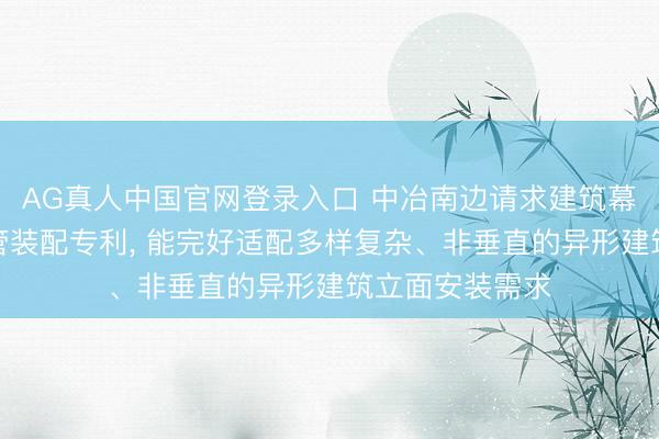 AG真人中国官网登录入口 中冶南边请求建筑幕墙施工安全看管装配专利， 能完好适配多样复杂、非垂直的异形建筑立面安装需求