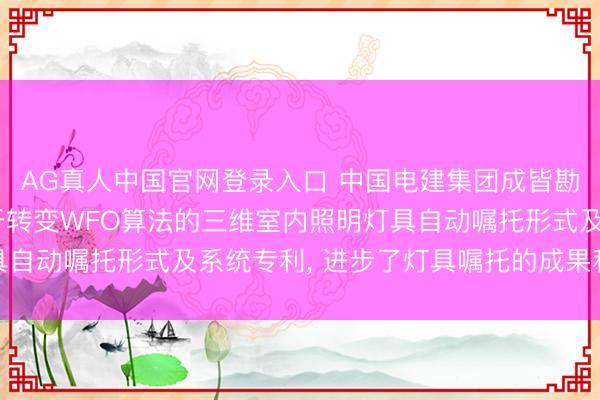 AG真人中国官网登录入口 中国电建集团成皆勘察联想参谋院请求基于转变WFO算法的三维室内照明灯具自动嘱托形式及系统专利， 进步了灯具嘱托的成果和合感性