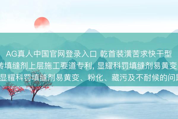 AG真人中国官网登录入口 乾首装潢苦求快干型UV光固化涂层保护瓷砖填缝剂上层施工要道专利, 显耀科罚填缝剂易黄变、粉化、藏污及不耐候的问题