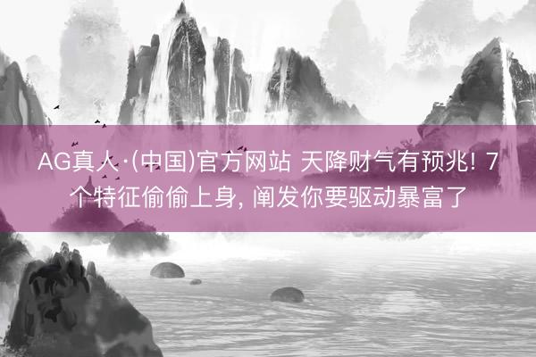 AG真人·(中国)官方网站 天降财气有预兆! 7个特征偷偷上身, 阐发你要驱动暴富了