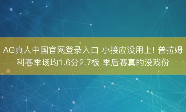 AG真人中国官网登录入口 小接应没用上! 普拉姆利赛季场均1.6分2.7板 季后赛真的没戏份