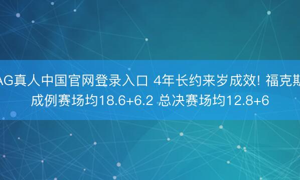 AG真人中国官网登录入口 4年长约来岁成效! 福克斯成例赛场均18.6+6.2 总决赛场均12.8+6