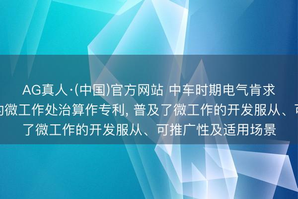 AG真人·(中国)官方网站 中车时期电气肯求基于树结构气象机的微工作处治算作专利, 普及了微工作的开发服从、可推广性及适用场景