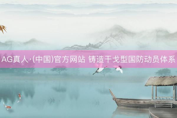 AG真人·(中国)官方网站 铸造干戈型国防动员体系