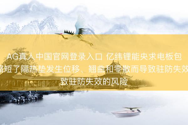 AG真人中国官网登录入口 亿纬锂能央求电板包专利, 缩短了隔热垫发生位移、翘曲和零散而导致驻防失效的风险