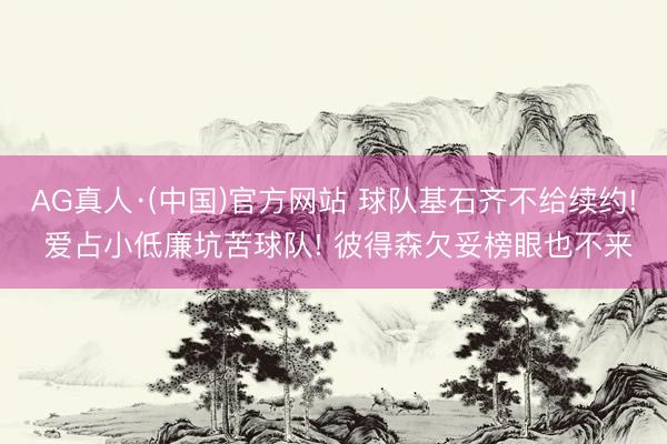 AG真人·(中国)官方网站 球队基石齐不给续约! 爱占小低廉坑苦球队! 彼得森欠妥榜眼也不来