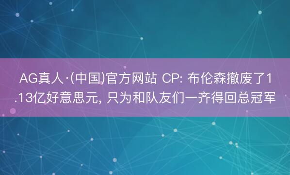 AG真人·(中国)官方网站 CP: 布伦森撤废了1.13亿好意思元, 只为和队友们一齐得回总冠军